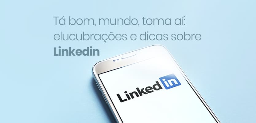 Tá bom, mundo, toma aí: elucubrações e dicas sobre Linkedin