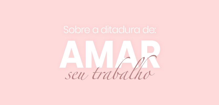 Sobre a ditadura de amar seu trabalho