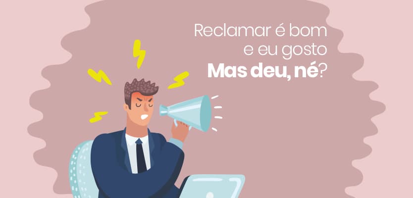 Reclamar é bom e eu gosto. Mas deu, né?